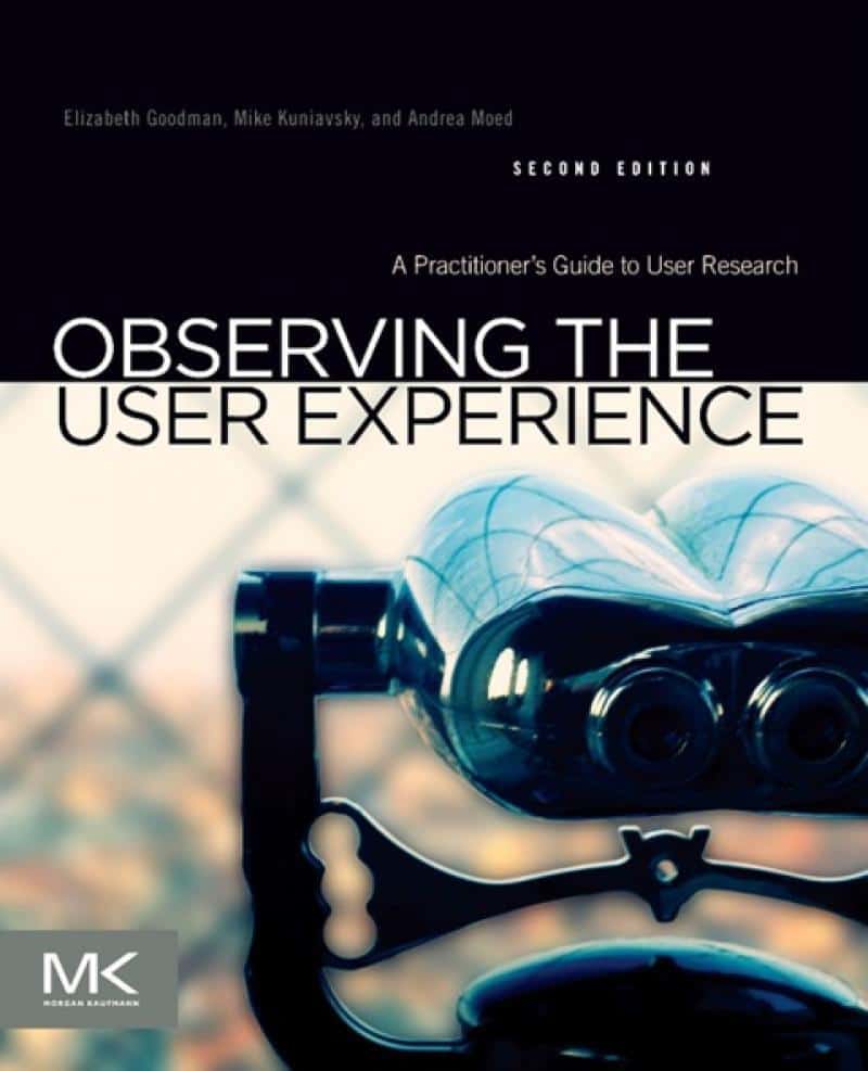 Observing the User Experience: A Practitioner’s Guide to User Research by Elizabeth Goodman, Mike Kuniavsky & Andrea Moed