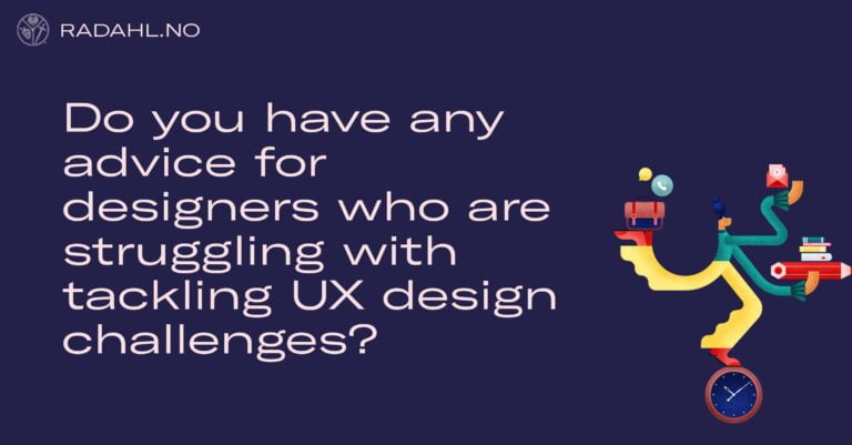 Do you have any advice for designers who are struggling with tackling UX design challenges?